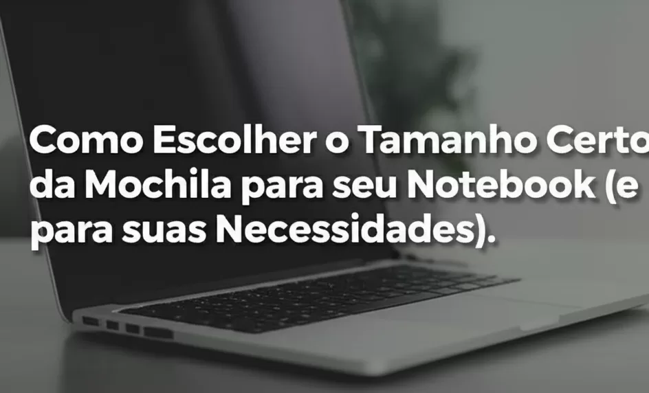 Como Escolher o Tamanho Certo da Mochila para seu Notebook (e para suas Necessidades).