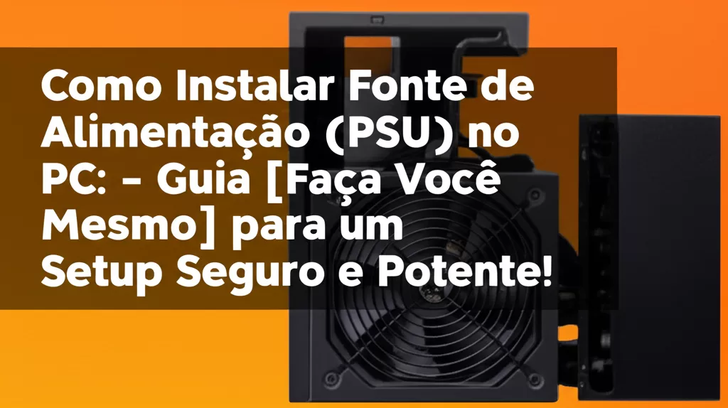 Como Instalar Fonte de Alimentação (PSU) no PC: Guia [Faça Você Mesmo] para um Setup Seguro e Potente!