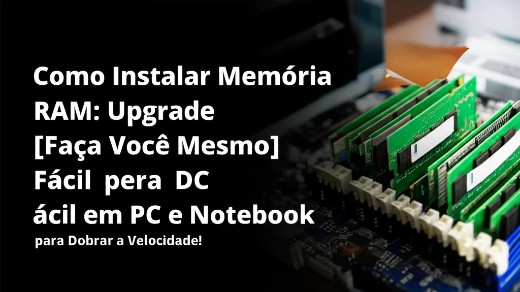 Como Instalar Memória RAM: Upgrade [Faça Você Mesmo] Fácil em PC e Notebook para Dobrar a Velocidade!